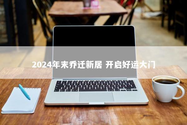 2024年末乔迁新居 开启好运大门