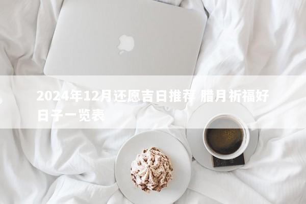 2024年12月还愿吉日推荐 腊月祈福好日子一览表
