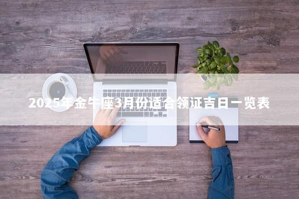 2025年金牛座3月份适合领证吉日一览表
