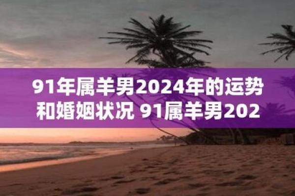 91年属羊男2024年的运势和婚姻 91年属羊男2024年的运势和婚姻怎么样