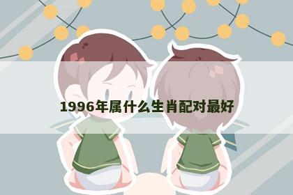 1996年属什么生肖配对最好