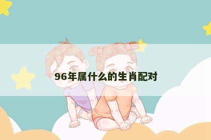 96年属什么的生肖配对