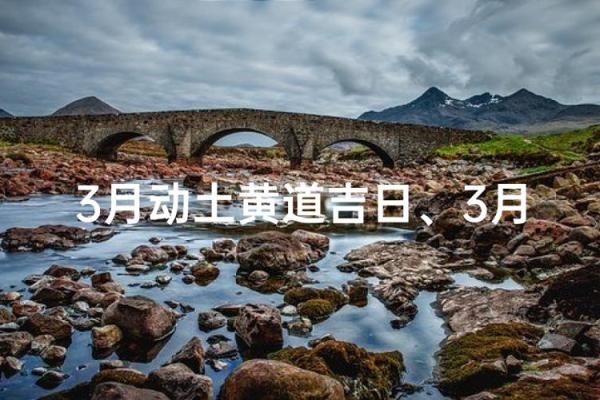 3月份动土的黄道吉日查询 3月装修动土黄道吉日一览表
